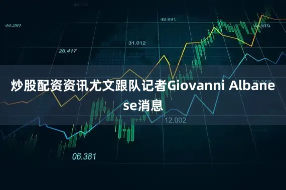 炒股配资资讯尤文跟队记者Giovanni Albanese消息