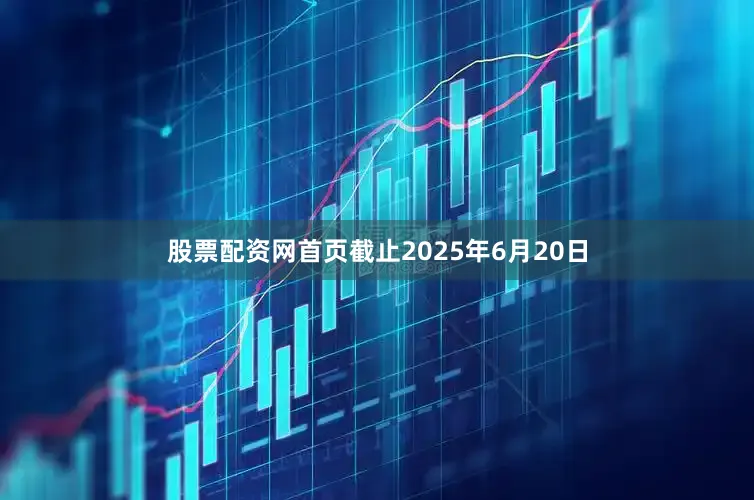 股票配资网首页截止2025年6月20日