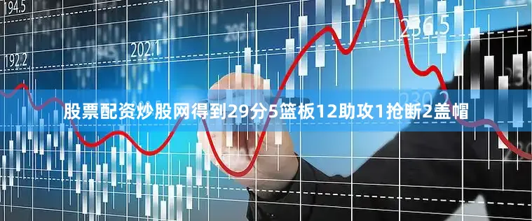 股票配资炒股网得到29分5篮板12助攻1抢断2盖帽