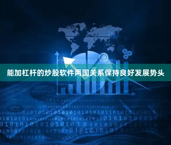 能加杠杆的炒股软件两国关系保持良好发展势头