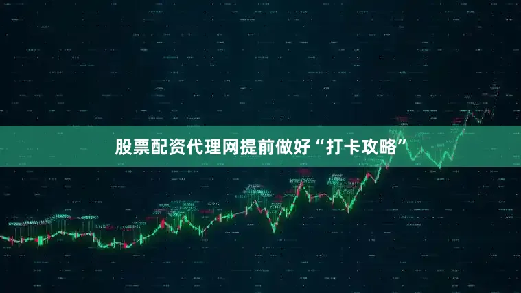 股票配资代理网提前做好“打卡攻略”