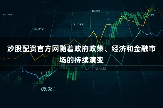 炒股配资官方网随着政府政策、经济和金融市场的持续演变