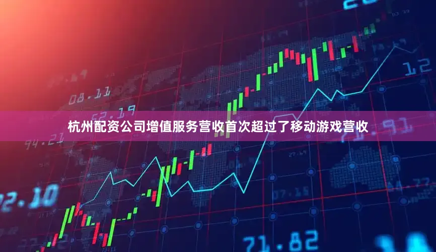 杭州配资公司增值服务营收首次超过了移动游戏营收