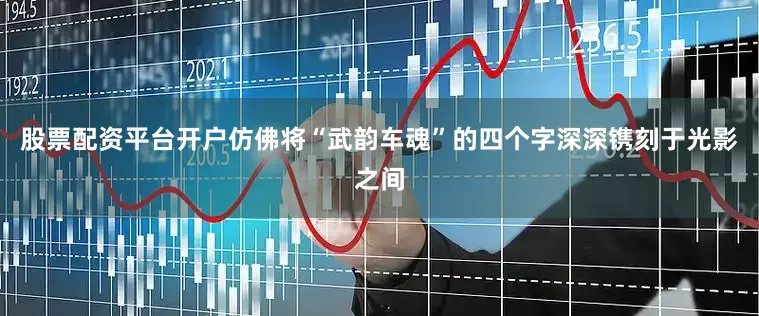 股票配资平台开户仿佛将“武韵车魂”的四个字深深镌刻于光影之间