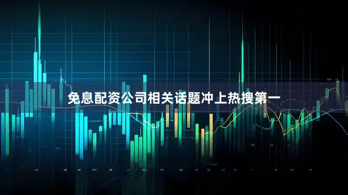 免息配资公司相关话题冲上热搜第一