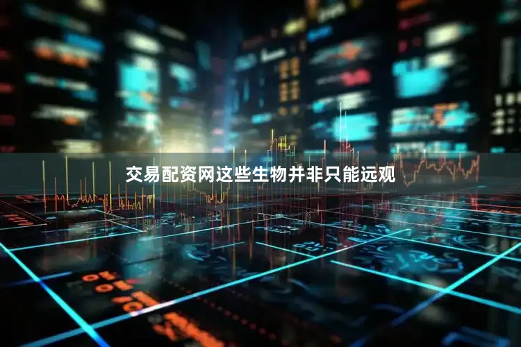 交易配资网这些生物并非只能远观