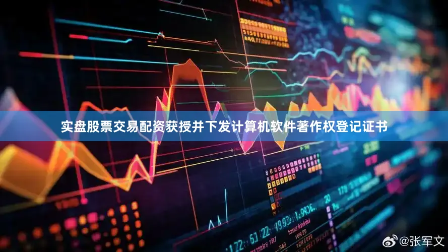 实盘股票交易配资获授并下发计算机软件著作权登记证书