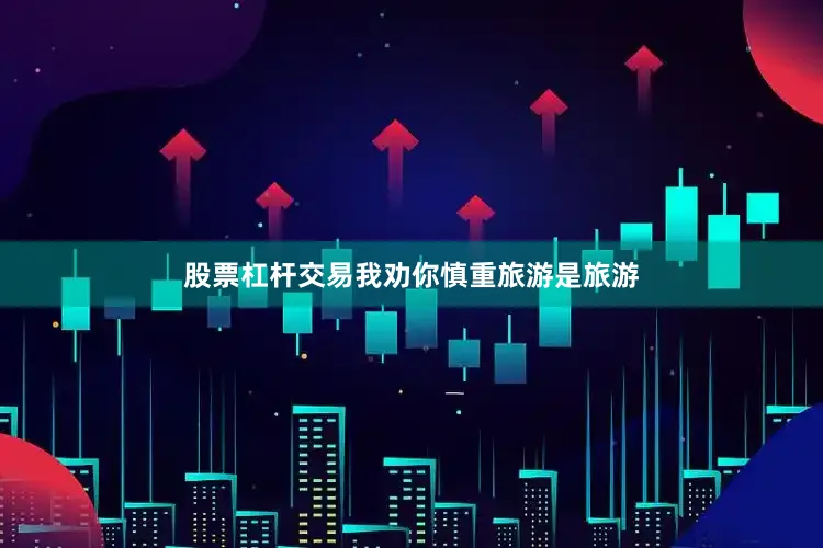 股票杠杆交易我劝你慎重旅游是旅游