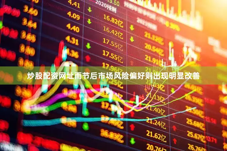 炒股配资网址而节后市场风险偏好则出现明显改善