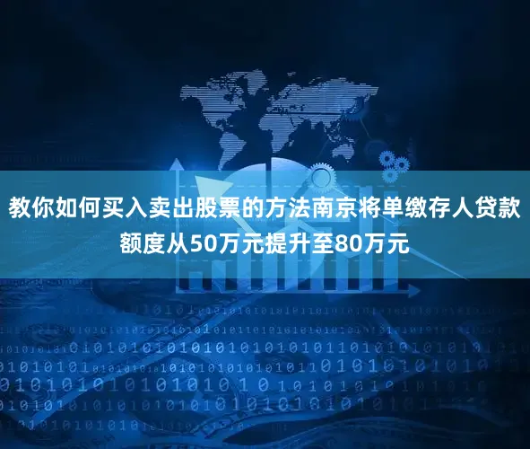 教你如何买入卖出股票的方法南京将单缴存人贷款额度从50万元提升至80万元