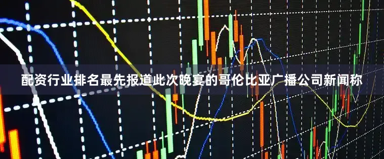配资行业排名最先报道此次晚宴的哥伦比亚广播公司新闻称